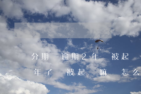分期樂逾期2年會被起訴嗎-分期樂逾期半年了會被起訴嘛會怎么樣