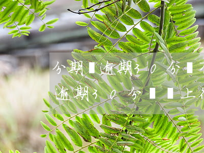 分期樂逾期30分鐘有沒有影響呀-分期樂逾期30分鐘會上征信嗎