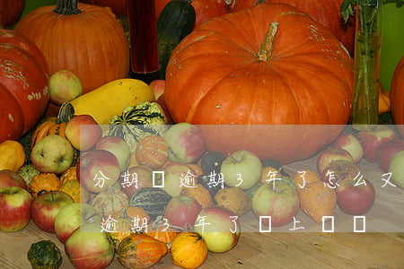 分期樂逾期3年了怎么又找到我了-分期樂逾期3年了會上門嗎