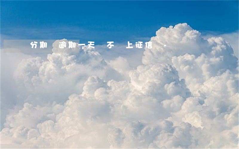 分期樂逾期一天會不會上征信嗎-