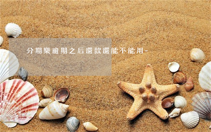 分期樂逾期之后還款還能不能用-
