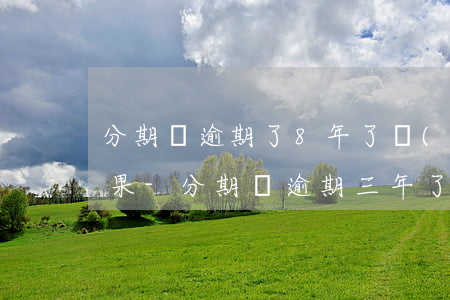 分期樂逾期了8年了會(huì)有什么后果-分期樂逾期三年了,從8000多現(xiàn)在要還19000多