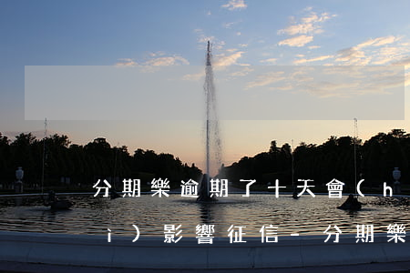 分期樂逾期了十天會(huì)不會(huì)影響征信-分期樂逾期十天后還款會(huì)不會(huì)影響使用