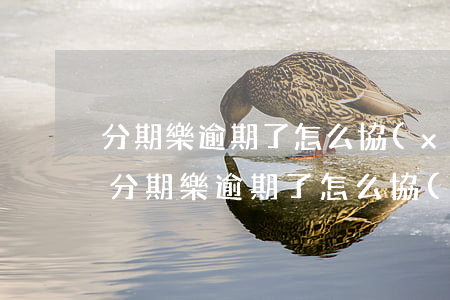 分期樂逾期了怎么協(xié)商停息掛賬(分期樂逾期了怎么協(xié)商停息掛賬)