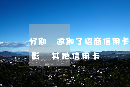 分期樂逾期了招商信用卡批卡了(分期樂逾期影響其他信用卡嗎)
