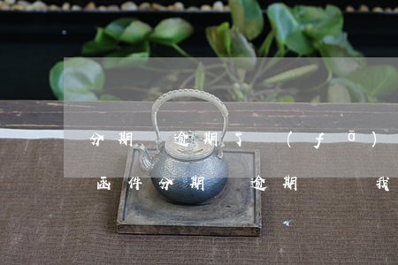 分期樂逾期了發(fā)短信說給我寄律師函件（分期樂逾期還給我寄發(fā)了律師函）