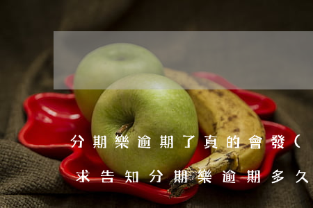 分期樂逾期了真的會發(fā)律師函嗎!求告知（分期樂逾期多久會被發(fā)律師函）