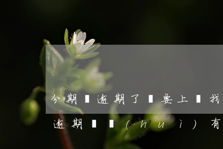 分期樂逾期了說要上門找是真的嗎-分期樂逾期說會(huì)有工作人員上門了解情況