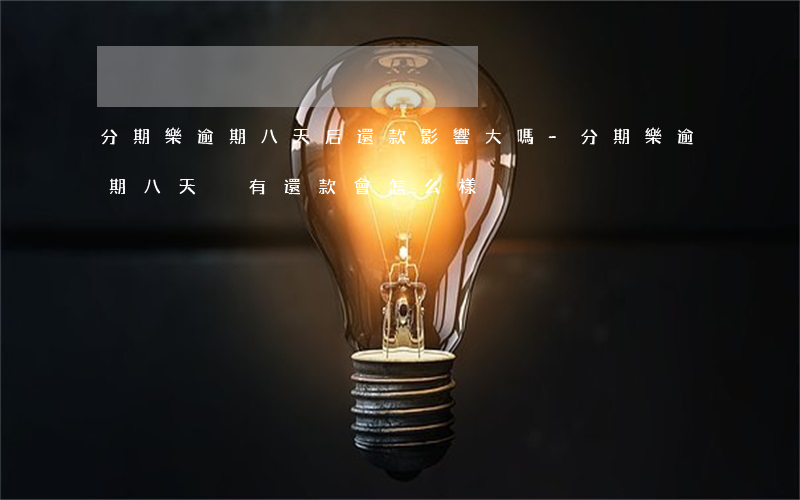 分期樂逾期八天后還款影響大嗎-分期樂逾期八天沒有還款會怎么樣?