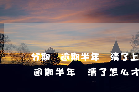 分期樂逾期半年還清了上不上征信-分期樂逾期半年,還清了,怎么才能再次使用
