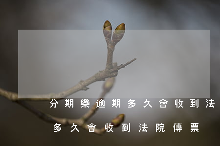分期樂逾期多久會收到法院傳票 分期樂逾期多久會收到法院傳票
