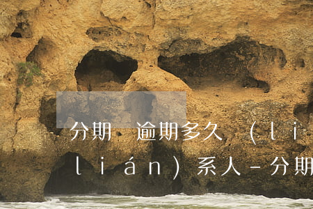 分期樂逾期多久聯(lián)系緊急聯(lián)系人-分期樂逾期幾天會給緊急聯(lián)系人打電話,最低還款如何...