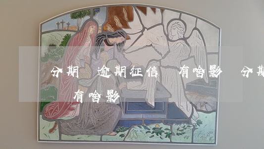 分期樂逾期征信會有啥影響(分期樂逾期征信會有啥影響)