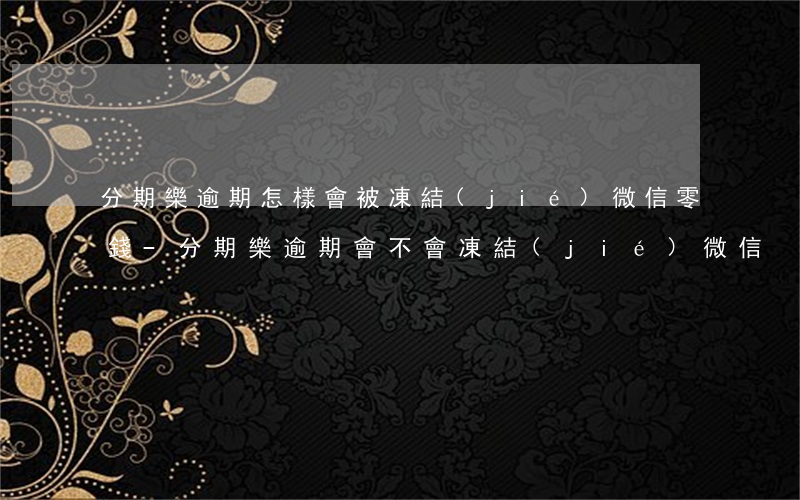 分期樂逾期怎樣會被凍結(jié)微信零錢-分期樂逾期會不會凍結(jié)微信