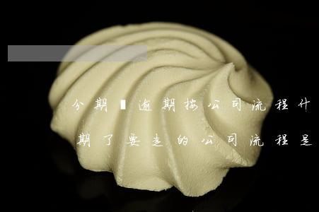 分期樂逾期按公司流程什么意思-分期樂逾期了要走的公司流程是什么