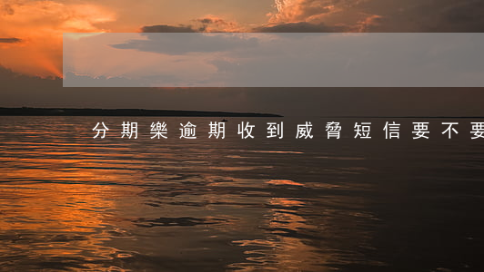 分期樂逾期收到威脅短信要不要回