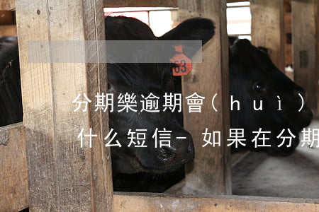 分期樂逾期會(huì)給朋友發(fā)什么短信-如果在分期樂逾期了,平臺(tái)會(huì)怎么發(fā)短信