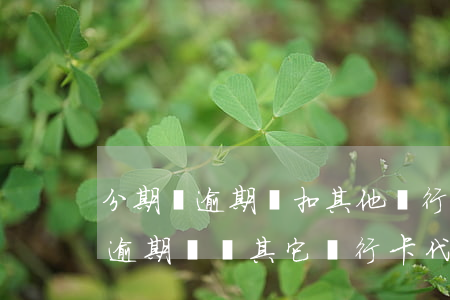 分期樂逾期會扣其他銀行卡的錢嗎-分期樂逾期會從其它銀行卡代扣嗎?