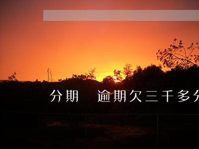 分期樂逾期欠三千多(分期樂逾期欠三千多)