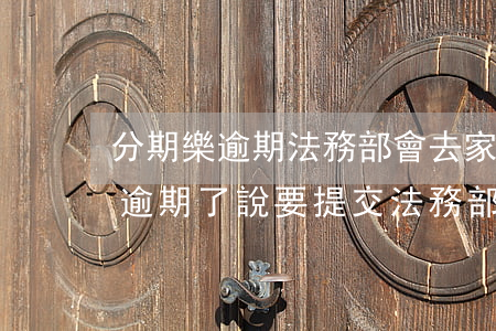 分期樂逾期法務部會去家里拜訪嗎-分期樂逾期了說要提交法務部是真的嗎