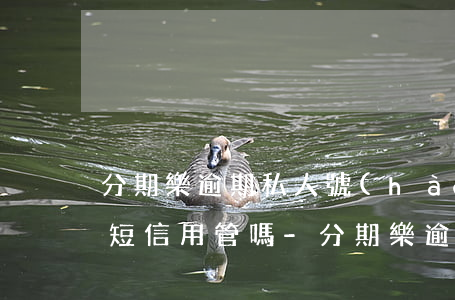 分期樂逾期私人號(hào)碼發(fā)短信用管嗎-分期樂逾期私人號(hào)碼下發(fā)短信?