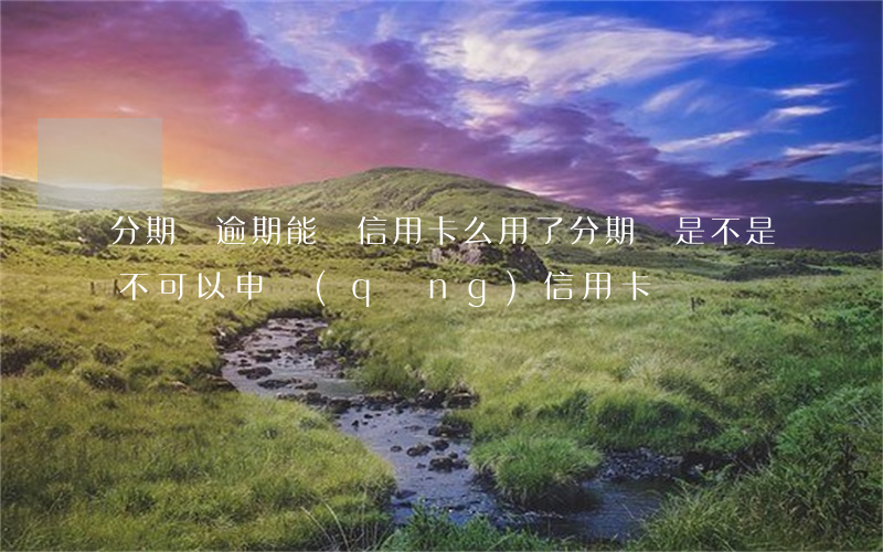 分期樂逾期能辦信用卡么(用了分期樂是不是不可以申請(qǐng)信用卡)