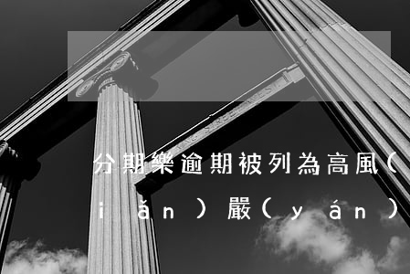 分期樂逾期被列為高風(fēng)險(xiǎn)嚴(yán)重嗎-
