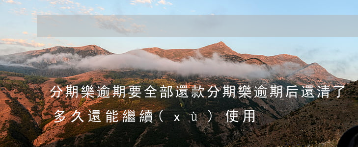 分期樂逾期要全部還款(分期樂逾期后還清了多久還能繼續(xù)使用)