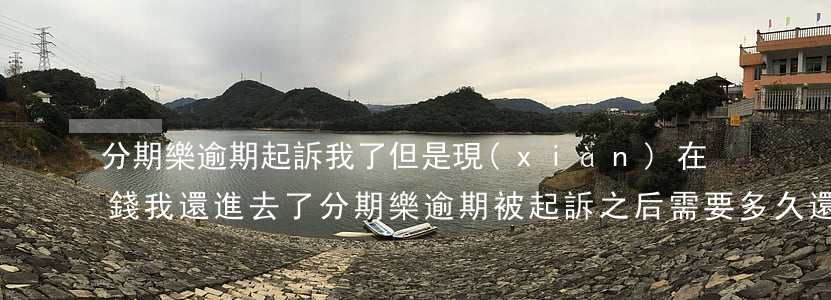 分期樂逾期起訴我了,但是現(xiàn)在錢我還進去了（分期樂逾期被起訴之后需要多久還錢）