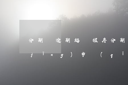 分期樂逾期起訴程序(分期樂逾期了說已經(jīng)申請(qǐng)材料上法院了)