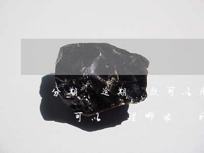 分期樂逾期還款可以用信用卡嗎(分期樂逾期還可以辦理哪家銀行信用卡)