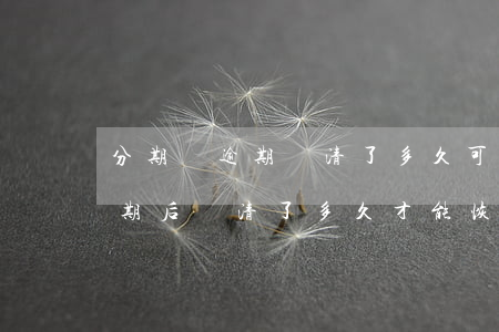 分期樂逾期還清了多久可以恢復-分期樂逾期后還清了多久才能恢復使用