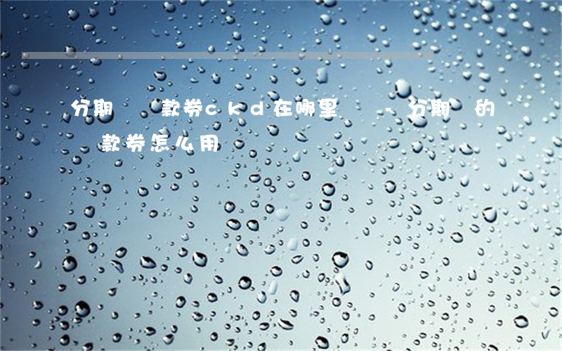 分期樂還款券ckd在哪里兌換-分期樂的還款券怎么用