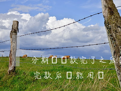 分期樂還款完了之后還能貸款嗎-分期樂還完款后還能用嗎