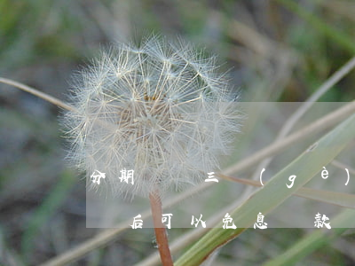 分期樂頭三個(gè)月免息(分期樂第三期過后可以免息還款嗎)