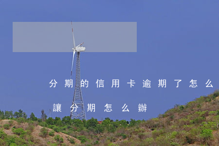 分期的信用卡逾期了怎么辦（信用卡逾期不不讓分期怎么辦）