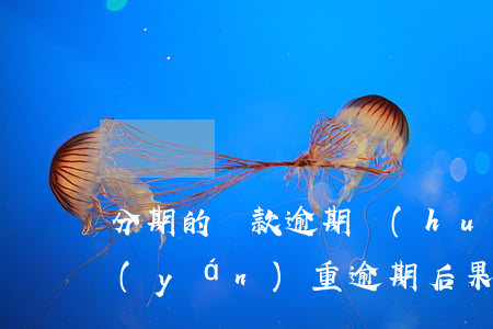 分期的貸款逾期會(huì)怎么樣(分期嚴(yán)重逾期后果)
