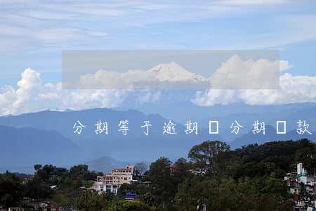 分期等于逾期嗎(分期還款算是逾期嗎)