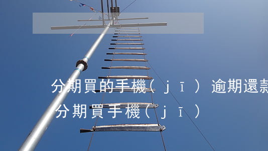 分期買的手機(jī)逾期還款(逾期還能再分期買手機(jī))