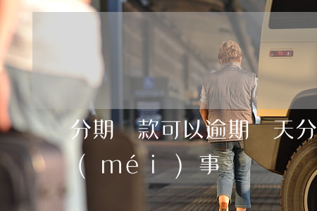 分期貸款可以逾期幾天(分期還款逾期幾天沒(méi)事)