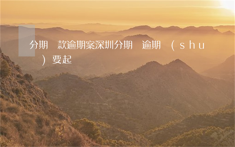 分期貸款逾期案（深圳分期貸逾期說(shuō)要起訴）