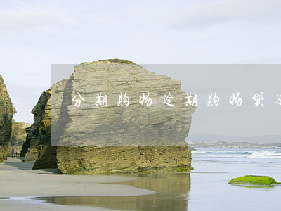 分期购物逾期（购物贷逾期）