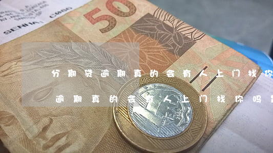 分期贷逾期真的会有人上门找你吗-分期贷逾期真的会有人上门找你吗是真的吗