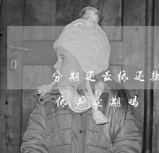 分期还最低还款算逾期吗（信用卡分期已还最低算逾期吗）