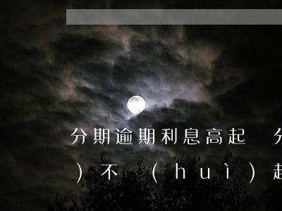分期逾期利息高起訴 分期貸逾期會(huì)不會(huì)起訴