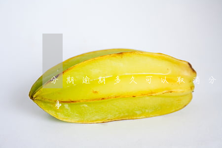 分期逾期多久可以取消(分期逾期幾天有沒有事)