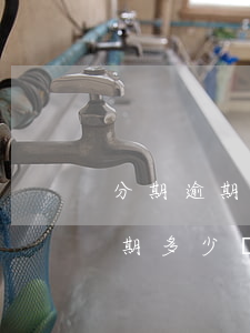 分期逾期多久會(huì)被告（馬上分期逾期多少錢會(huì)被起訴）