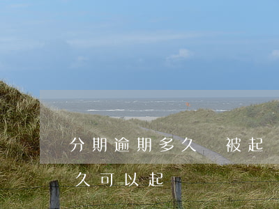 分期逾期多久會被起訴（銀行分期還款逾期多久可以起訴）
