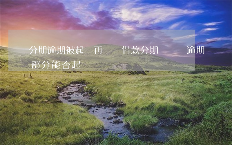 分期逾期被起訴再還錢(借款分期歸還對逾期部分能否起訴)