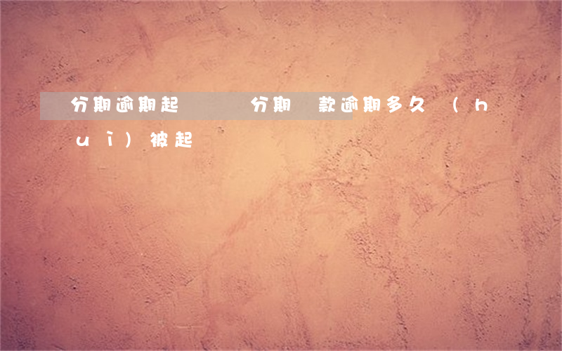 分期逾期起訴敗訴 分期還款逾期多久會(huì)被起訴